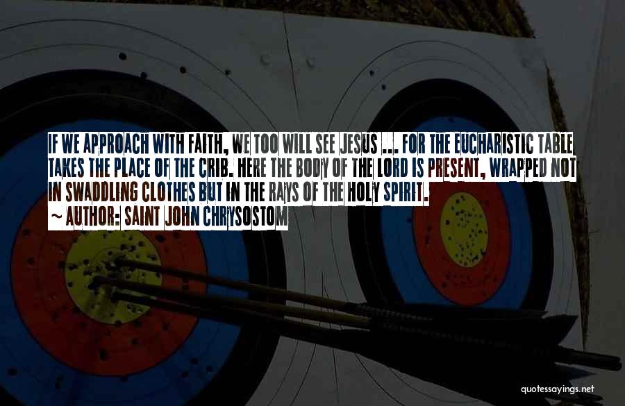 Saint John Chrysostom Quotes: If We Approach With Faith, We Too Will See Jesus ... For The Eucharistic Table Takes The Place Of The