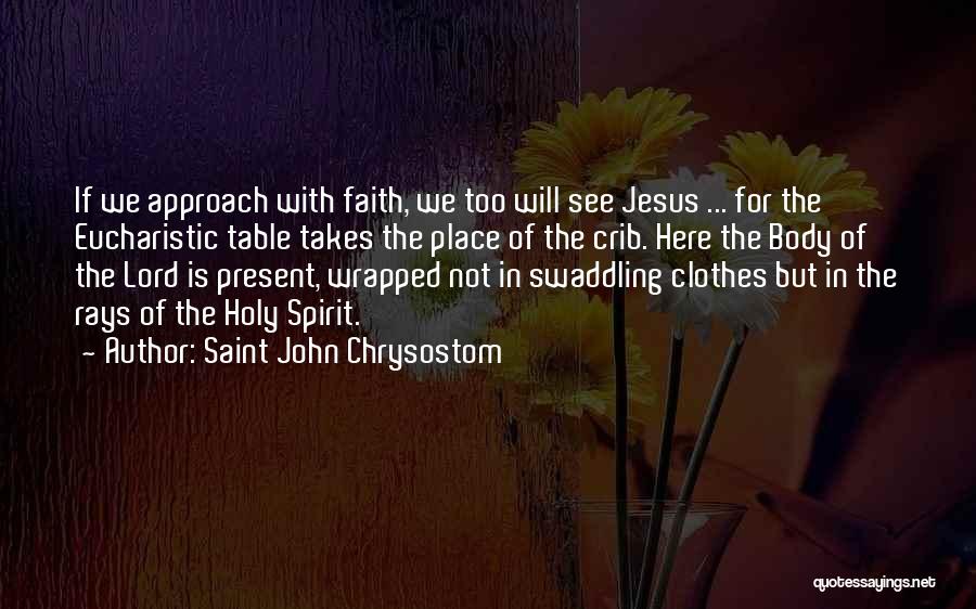 Saint John Chrysostom Quotes: If We Approach With Faith, We Too Will See Jesus ... For The Eucharistic Table Takes The Place Of The