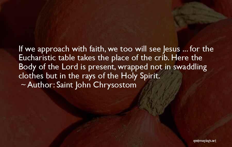 Saint John Chrysostom Quotes: If We Approach With Faith, We Too Will See Jesus ... For The Eucharistic Table Takes The Place Of The