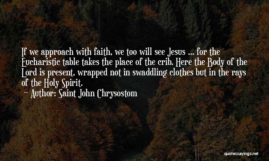 Saint John Chrysostom Quotes: If We Approach With Faith, We Too Will See Jesus ... For The Eucharistic Table Takes The Place Of The