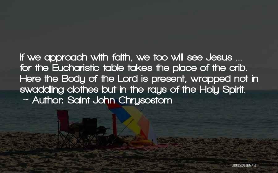 Saint John Chrysostom Quotes: If We Approach With Faith, We Too Will See Jesus ... For The Eucharistic Table Takes The Place Of The