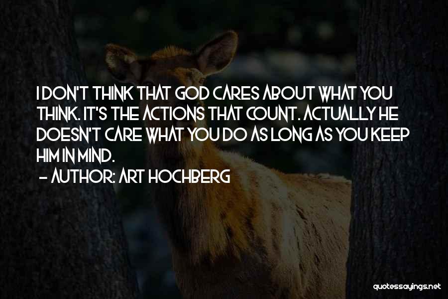 Art Hochberg Quotes: I Don't Think That God Cares About What You Think. It's The Actions That Count. Actually He Doesn't Care What
