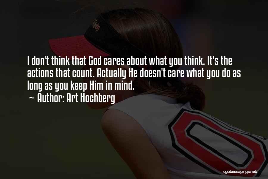 Art Hochberg Quotes: I Don't Think That God Cares About What You Think. It's The Actions That Count. Actually He Doesn't Care What