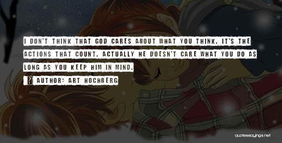 Art Hochberg Quotes: I Don't Think That God Cares About What You Think. It's The Actions That Count. Actually He Doesn't Care What