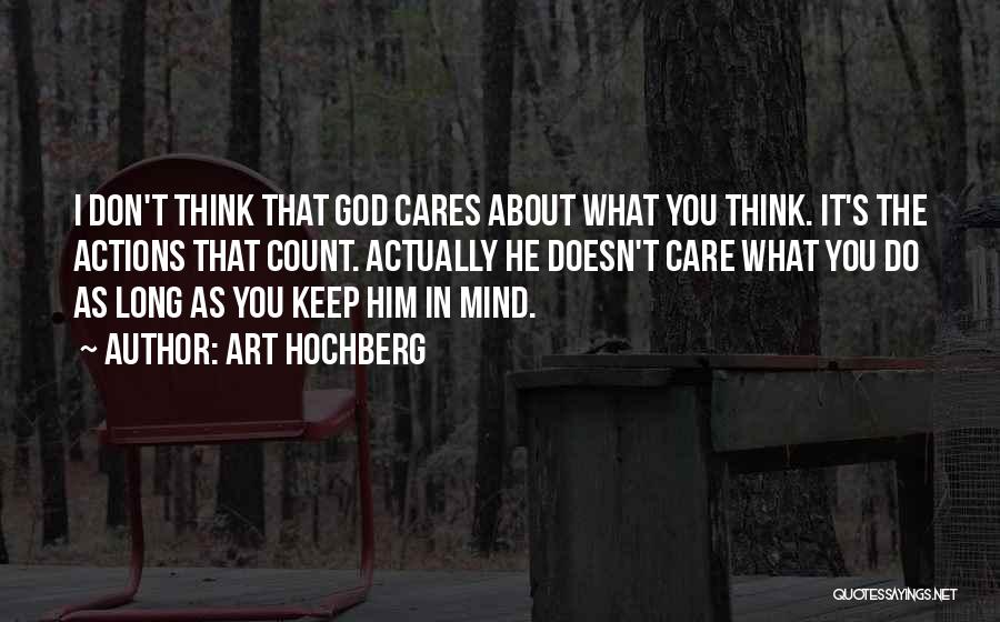 Art Hochberg Quotes: I Don't Think That God Cares About What You Think. It's The Actions That Count. Actually He Doesn't Care What