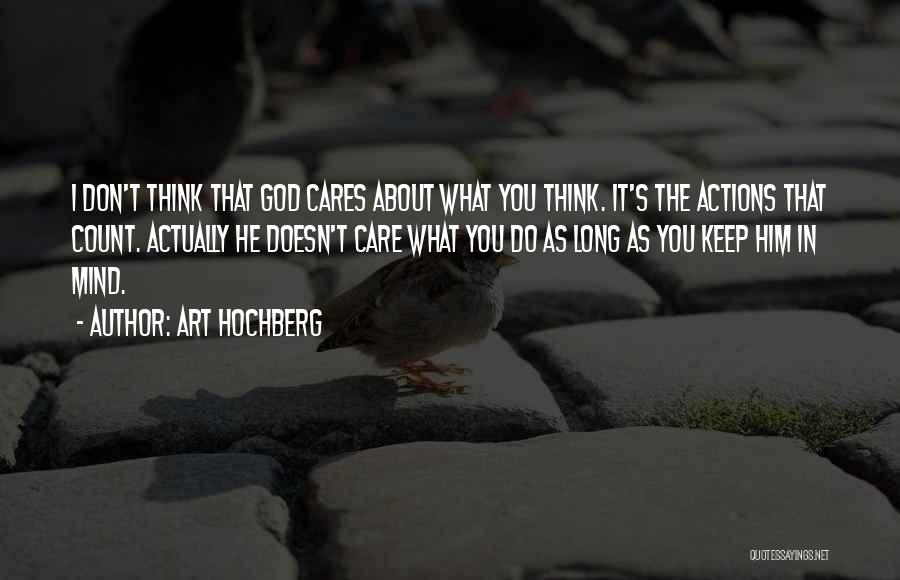 Art Hochberg Quotes: I Don't Think That God Cares About What You Think. It's The Actions That Count. Actually He Doesn't Care What