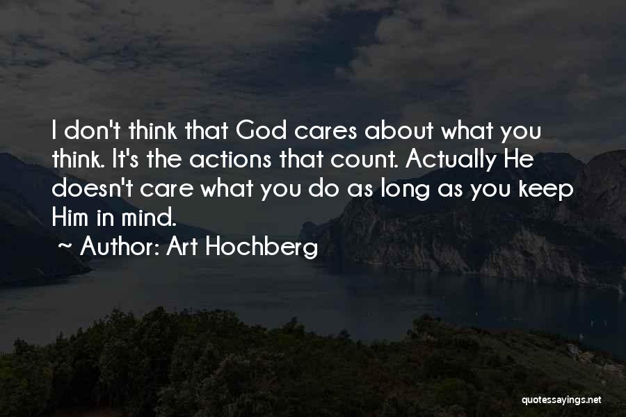 Art Hochberg Quotes: I Don't Think That God Cares About What You Think. It's The Actions That Count. Actually He Doesn't Care What