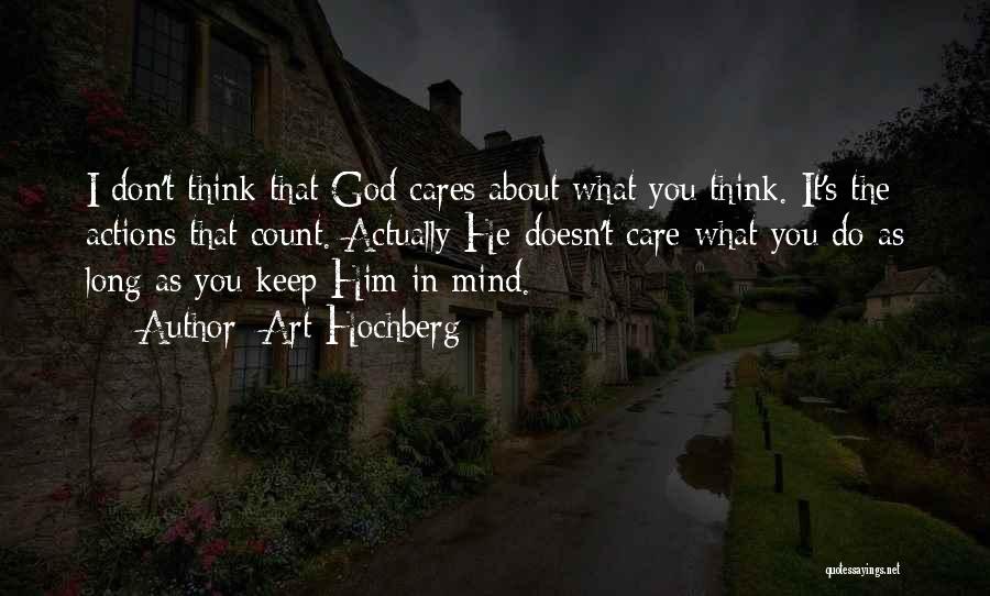 Art Hochberg Quotes: I Don't Think That God Cares About What You Think. It's The Actions That Count. Actually He Doesn't Care What