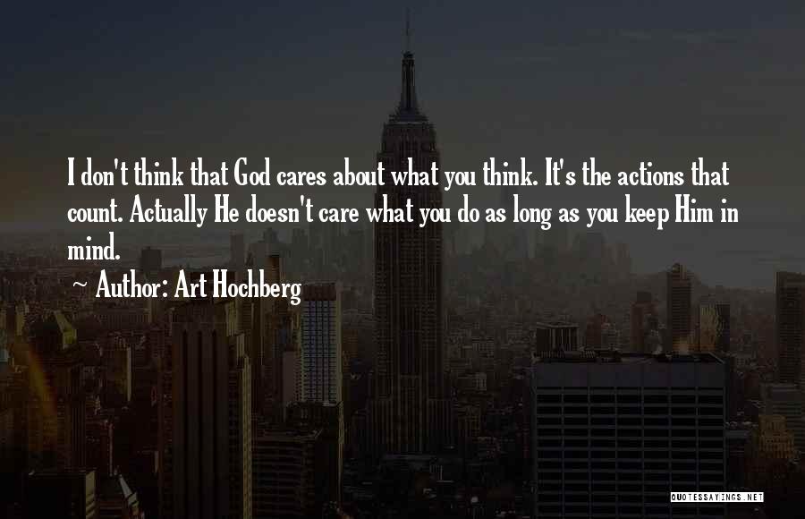 Art Hochberg Quotes: I Don't Think That God Cares About What You Think. It's The Actions That Count. Actually He Doesn't Care What