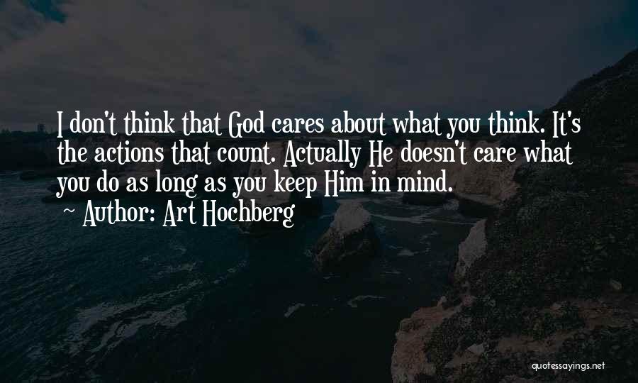 Art Hochberg Quotes: I Don't Think That God Cares About What You Think. It's The Actions That Count. Actually He Doesn't Care What