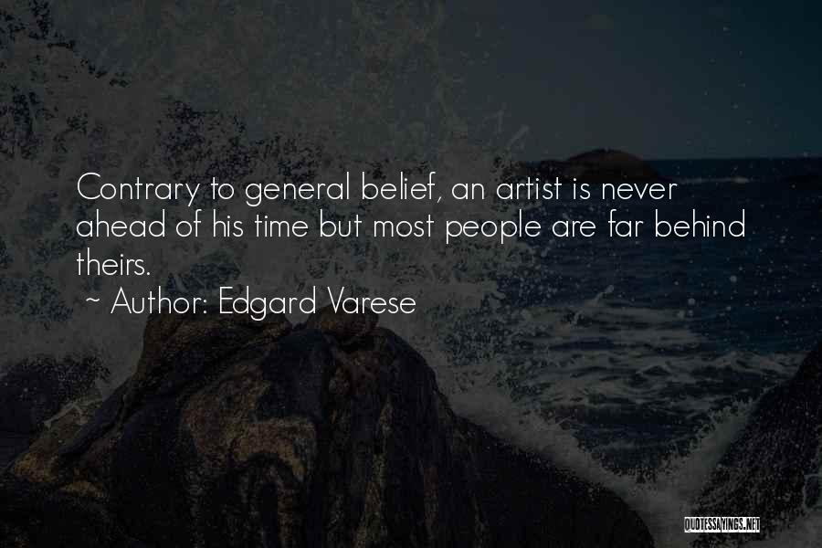 Edgard Varese Quotes: Contrary To General Belief, An Artist Is Never Ahead Of His Time But Most People Are Far Behind Theirs.