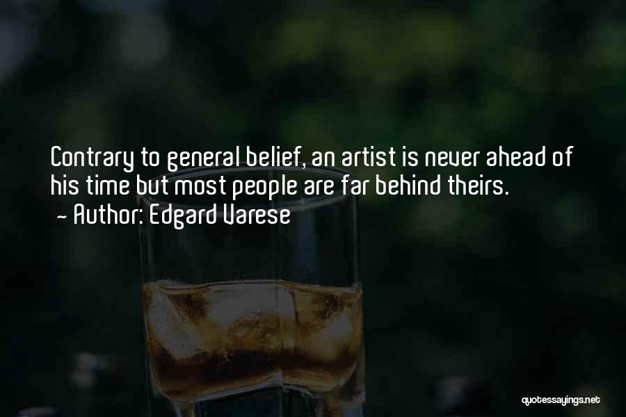 Edgard Varese Quotes: Contrary To General Belief, An Artist Is Never Ahead Of His Time But Most People Are Far Behind Theirs.