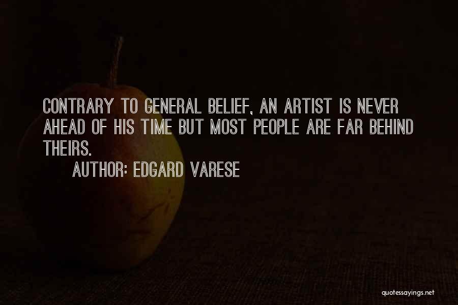 Edgard Varese Quotes: Contrary To General Belief, An Artist Is Never Ahead Of His Time But Most People Are Far Behind Theirs.