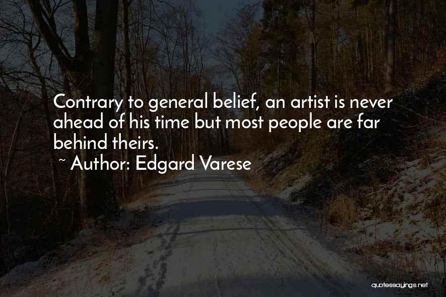 Edgard Varese Quotes: Contrary To General Belief, An Artist Is Never Ahead Of His Time But Most People Are Far Behind Theirs.