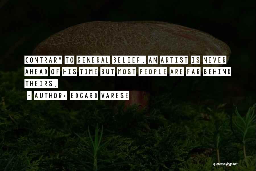 Edgard Varese Quotes: Contrary To General Belief, An Artist Is Never Ahead Of His Time But Most People Are Far Behind Theirs.
