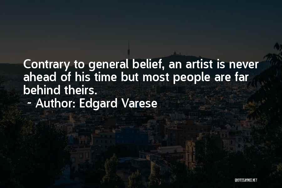 Edgard Varese Quotes: Contrary To General Belief, An Artist Is Never Ahead Of His Time But Most People Are Far Behind Theirs.