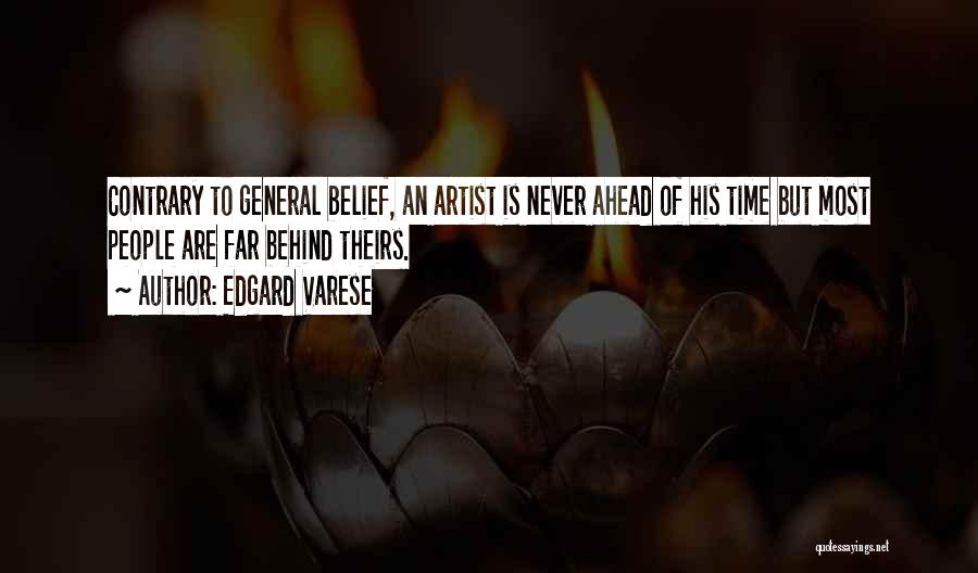 Edgard Varese Quotes: Contrary To General Belief, An Artist Is Never Ahead Of His Time But Most People Are Far Behind Theirs.