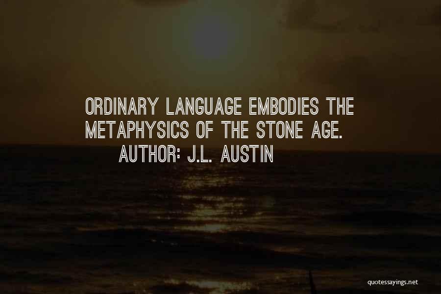 J.L. Austin Quotes: Ordinary Language Embodies The Metaphysics Of The Stone Age.