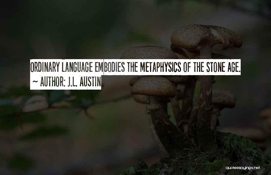 J.L. Austin Quotes: Ordinary Language Embodies The Metaphysics Of The Stone Age.