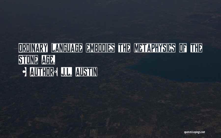 J.L. Austin Quotes: Ordinary Language Embodies The Metaphysics Of The Stone Age.