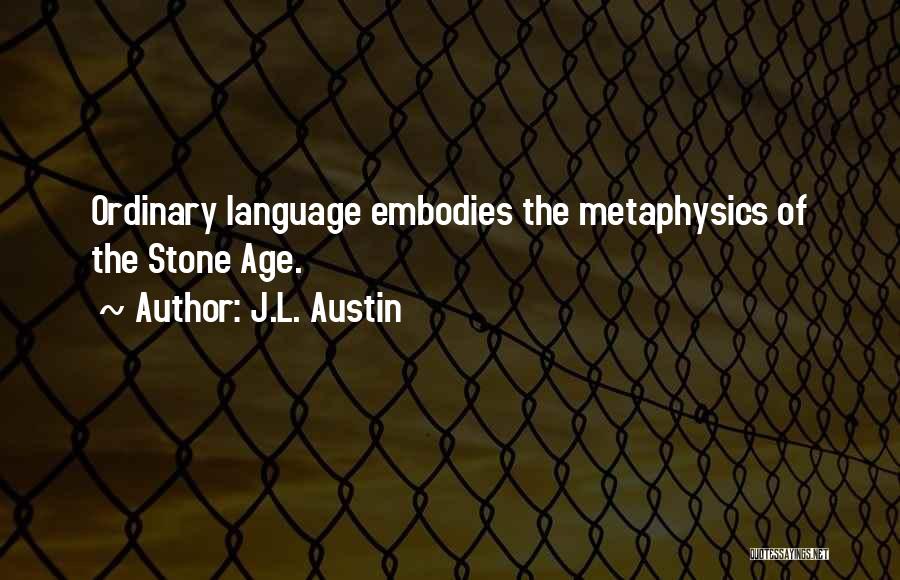 J.L. Austin Quotes: Ordinary Language Embodies The Metaphysics Of The Stone Age.