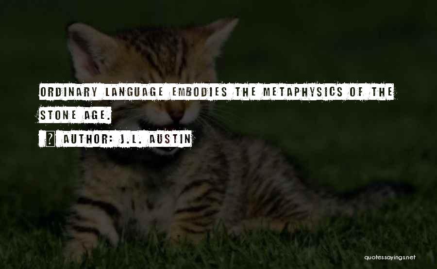 J.L. Austin Quotes: Ordinary Language Embodies The Metaphysics Of The Stone Age.