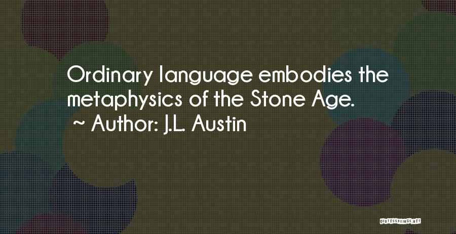 J.L. Austin Quotes: Ordinary Language Embodies The Metaphysics Of The Stone Age.