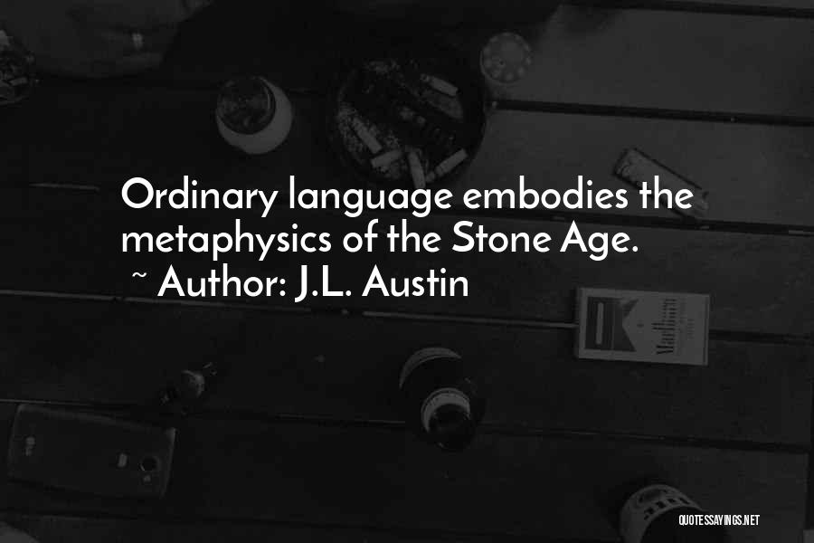 J.L. Austin Quotes: Ordinary Language Embodies The Metaphysics Of The Stone Age.