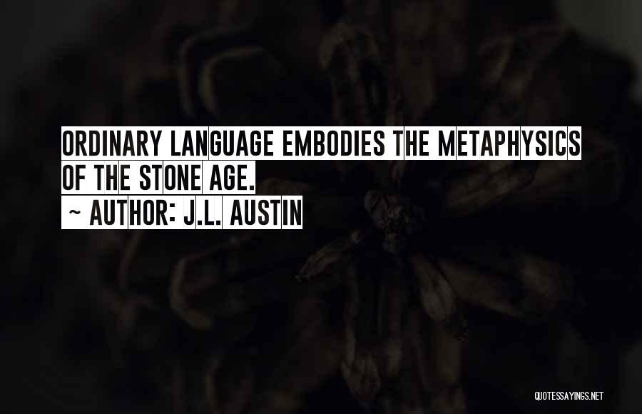 J.L. Austin Quotes: Ordinary Language Embodies The Metaphysics Of The Stone Age.