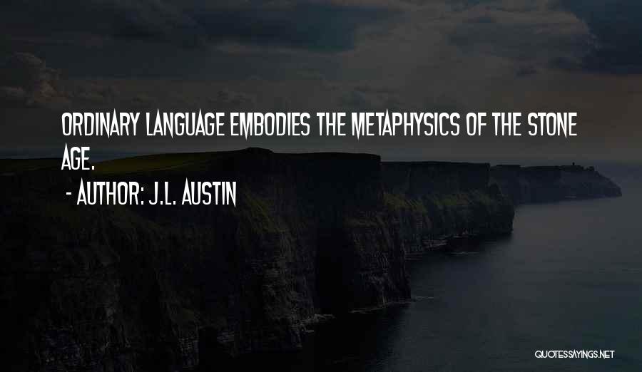 J.L. Austin Quotes: Ordinary Language Embodies The Metaphysics Of The Stone Age.