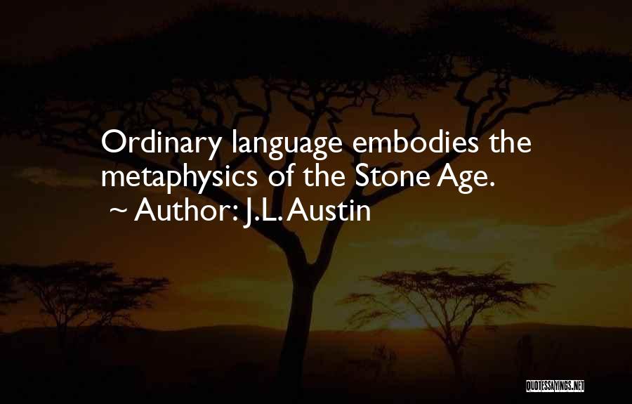 J.L. Austin Quotes: Ordinary Language Embodies The Metaphysics Of The Stone Age.