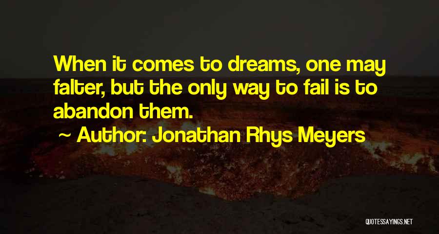 Jonathan Rhys Meyers Quotes: When It Comes To Dreams, One May Falter, But The Only Way To Fail Is To Abandon Them.