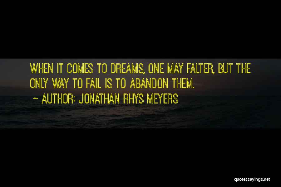 Jonathan Rhys Meyers Quotes: When It Comes To Dreams, One May Falter, But The Only Way To Fail Is To Abandon Them.