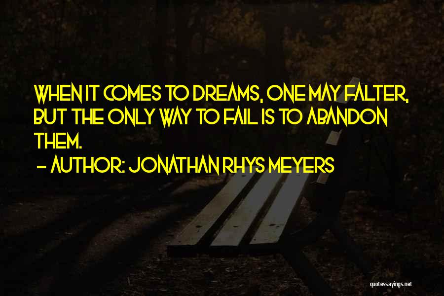 Jonathan Rhys Meyers Quotes: When It Comes To Dreams, One May Falter, But The Only Way To Fail Is To Abandon Them.