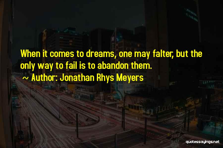 Jonathan Rhys Meyers Quotes: When It Comes To Dreams, One May Falter, But The Only Way To Fail Is To Abandon Them.