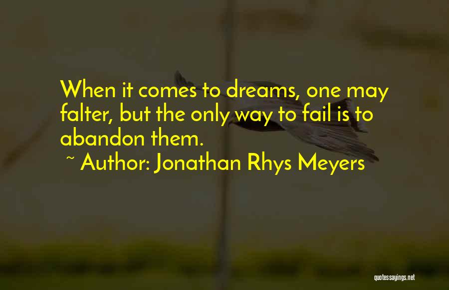 Jonathan Rhys Meyers Quotes: When It Comes To Dreams, One May Falter, But The Only Way To Fail Is To Abandon Them.