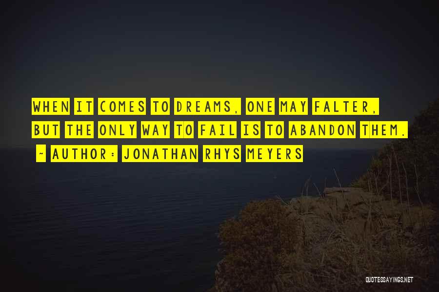 Jonathan Rhys Meyers Quotes: When It Comes To Dreams, One May Falter, But The Only Way To Fail Is To Abandon Them.