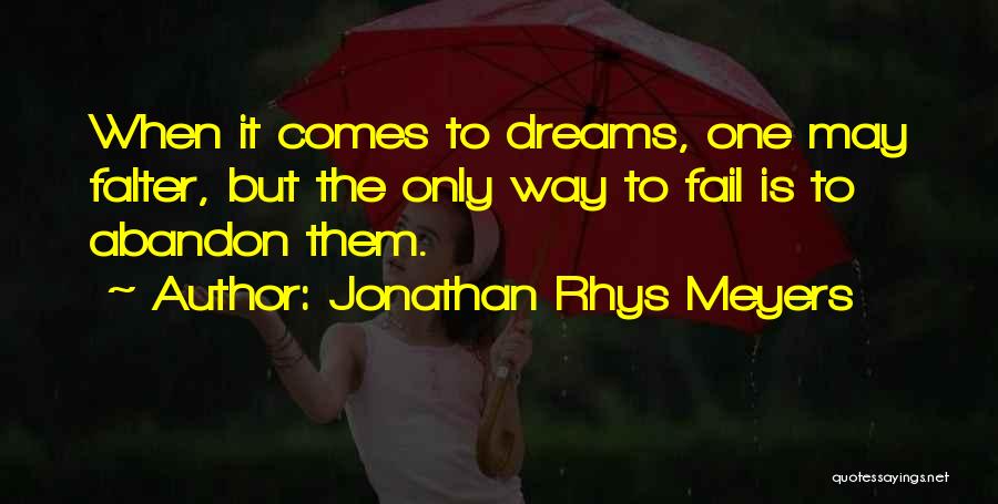 Jonathan Rhys Meyers Quotes: When It Comes To Dreams, One May Falter, But The Only Way To Fail Is To Abandon Them.