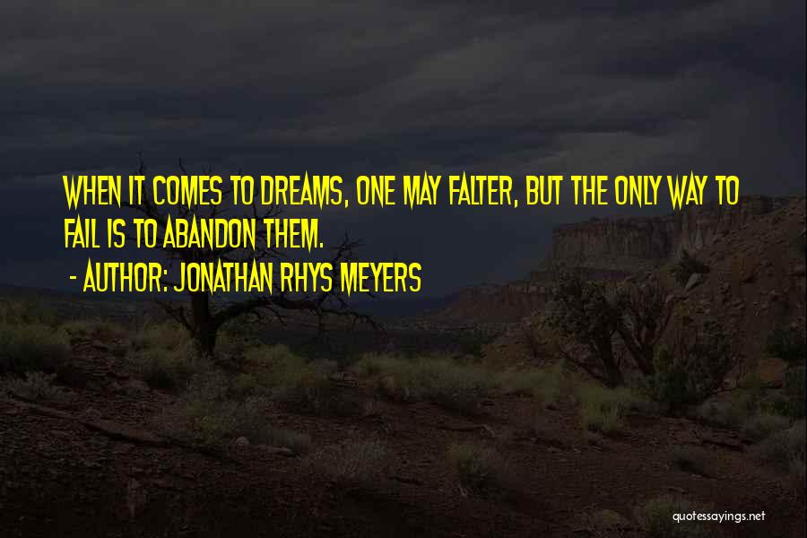 Jonathan Rhys Meyers Quotes: When It Comes To Dreams, One May Falter, But The Only Way To Fail Is To Abandon Them.