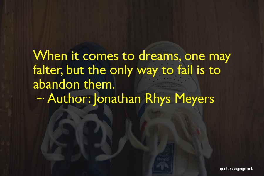 Jonathan Rhys Meyers Quotes: When It Comes To Dreams, One May Falter, But The Only Way To Fail Is To Abandon Them.