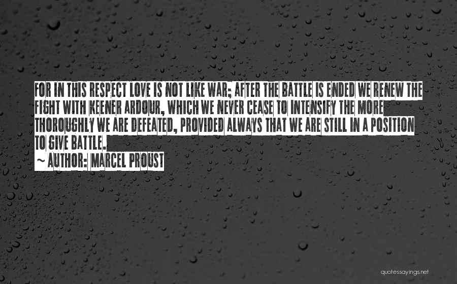 Marcel Proust Quotes: For In This Respect Love Is Not Like War; After The Battle Is Ended We Renew The Fight With Keener