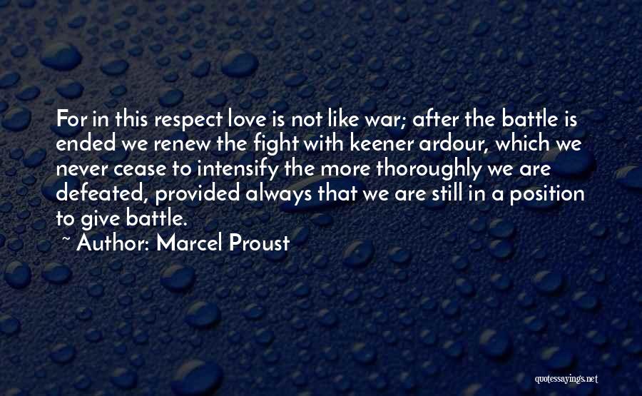 Marcel Proust Quotes: For In This Respect Love Is Not Like War; After The Battle Is Ended We Renew The Fight With Keener