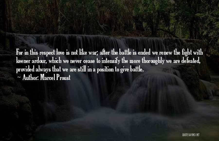 Marcel Proust Quotes: For In This Respect Love Is Not Like War; After The Battle Is Ended We Renew The Fight With Keener