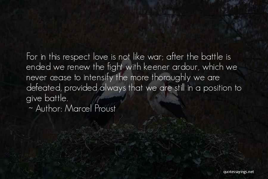 Marcel Proust Quotes: For In This Respect Love Is Not Like War; After The Battle Is Ended We Renew The Fight With Keener