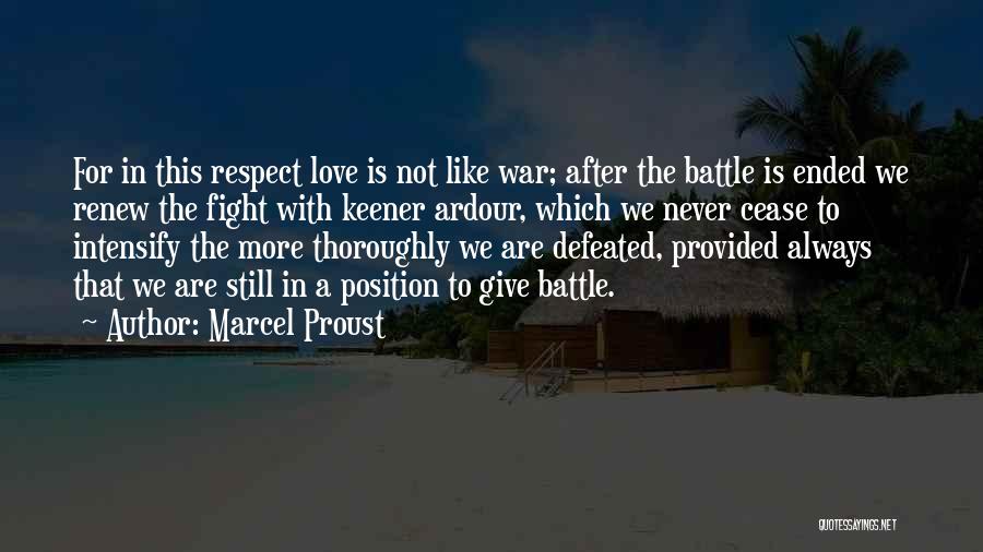 Marcel Proust Quotes: For In This Respect Love Is Not Like War; After The Battle Is Ended We Renew The Fight With Keener