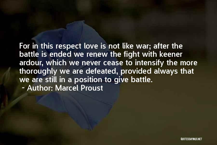 Marcel Proust Quotes: For In This Respect Love Is Not Like War; After The Battle Is Ended We Renew The Fight With Keener