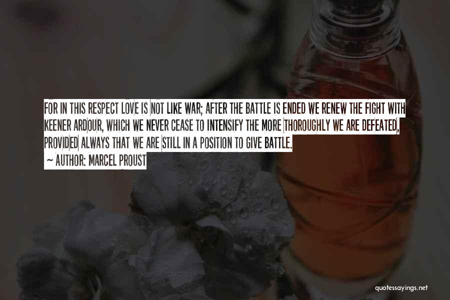 Marcel Proust Quotes: For In This Respect Love Is Not Like War; After The Battle Is Ended We Renew The Fight With Keener