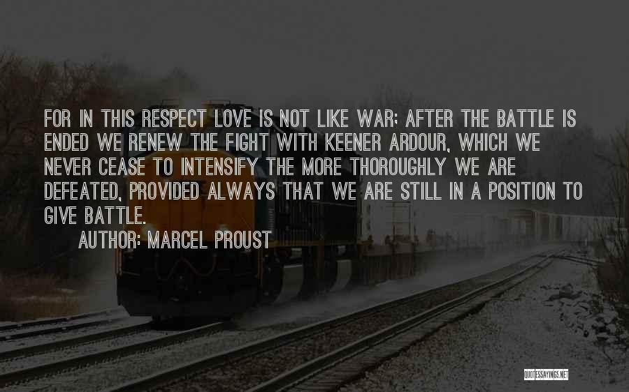 Marcel Proust Quotes: For In This Respect Love Is Not Like War; After The Battle Is Ended We Renew The Fight With Keener