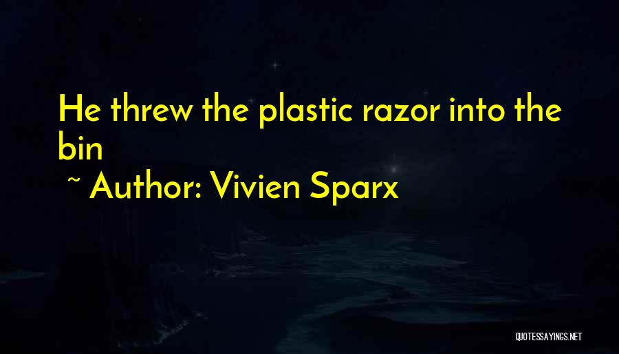 Vivien Sparx Quotes: He Threw The Plastic Razor Into The Bin