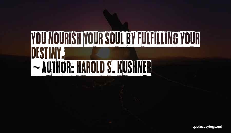 Harold S. Kushner Quotes: You Nourish Your Soul By Fulfilling Your Destiny.